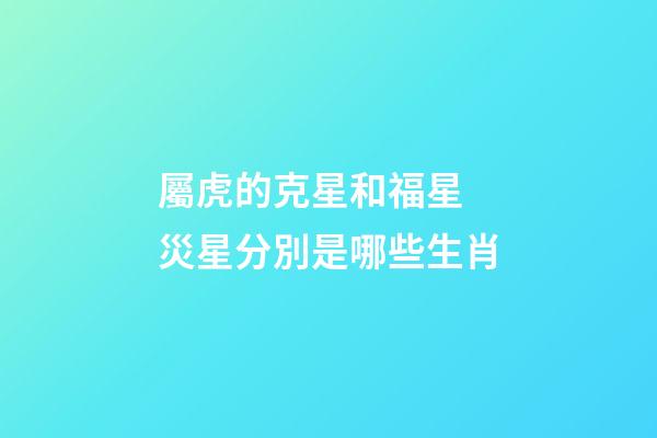 屬虎的克星和福星 災星分別是哪些生肖
